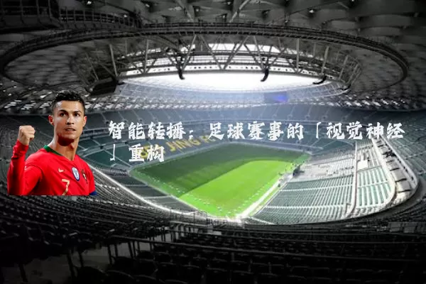智能转播：足球赛事的「视觉神经」重构