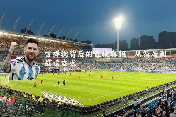 吉祥物背后的竞技真相：从符号到战术支点