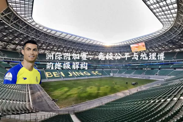 洲际附加赛：竞技公平与地理博弈的终极解构
