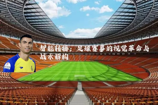 智能转播：足球赛事的视觉革命与战术解构