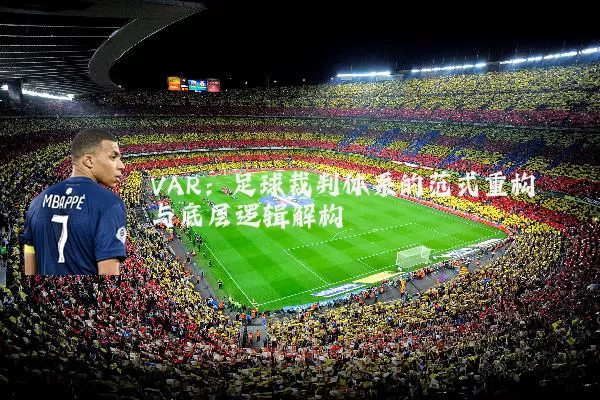 VAR:足球裁判体系的范式重构与底层逻辑解构