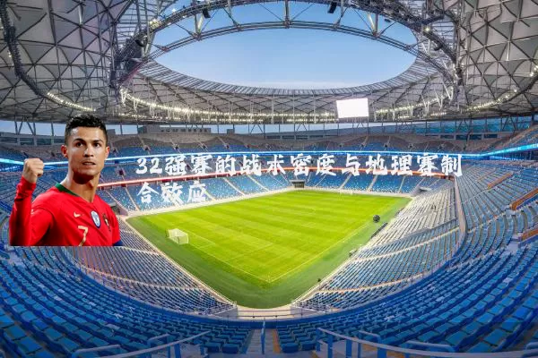 32强赛的战术密度与地理赛制耦合效应