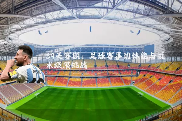 39天赛期:足球赛事的体能与战术极限挑战