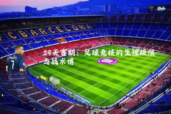 39天赛期:足球竞技的生理极限与战术博弈