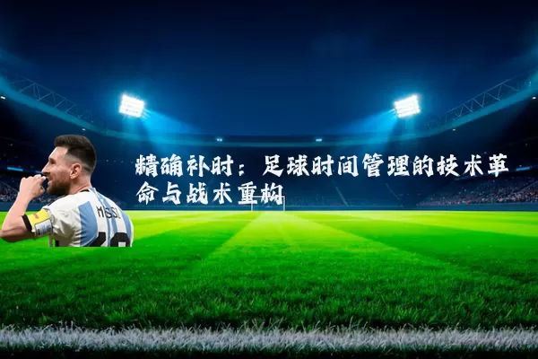 精确补时：足球时间管理的技术革命与战术重构