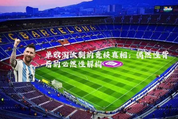 单败淘汰制的竞技真相:偶然性背后的必然性解构
