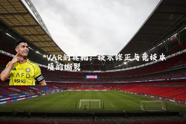 VAR的真相:技术修正与竞技本质的撕裂