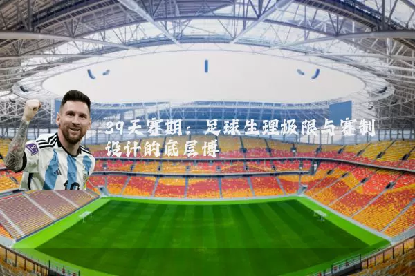 39天赛期:足球生理极限与赛制设计的底层博弈