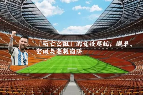 「死亡之组」的竞技真相:概率、空间与赛制陷阱