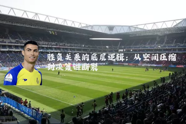 胜负关系的底层逻辑：从空间压缩到决策链断裂