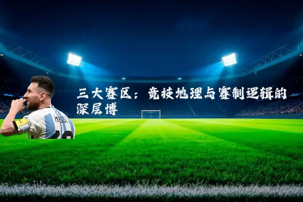 三大赛区：竞技地理与赛制逻辑的深层博弈