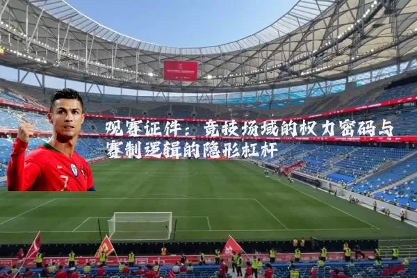 观赛证件:竞技场域的权力密码与赛制逻辑的隐形杠杆