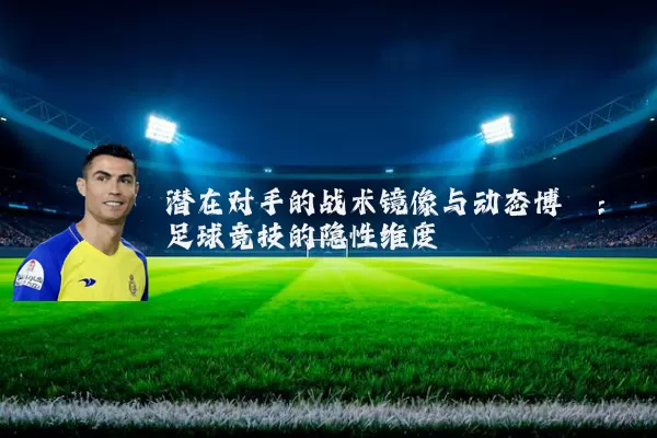潜在对手的战术镜像与动态博弈：足球竞技的隐性维度