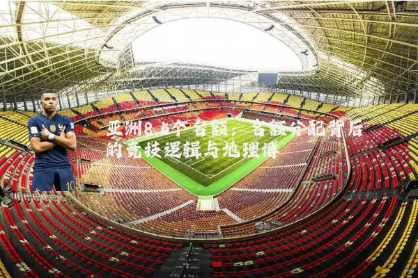 亚洲8.5个名额：名额分配背后的竞技逻辑与地理博弈