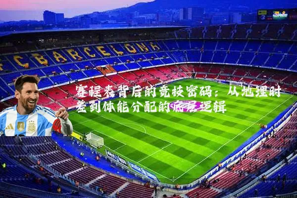 赛程表背后的竞技密码：从地理时差到体能分配的底层逻辑