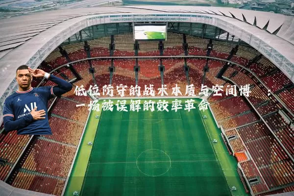 低位防守的战术本质与空间博弈:一场被误解的效率革命